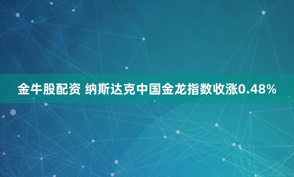 金牛股配资 纳斯达克中国金龙指数收涨0.48%